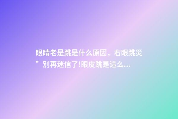 眼睛老是跳是什么原因，右眼跳災”別再迷信了!眼皮跳是這么回事-第1張-觀點-玄機派