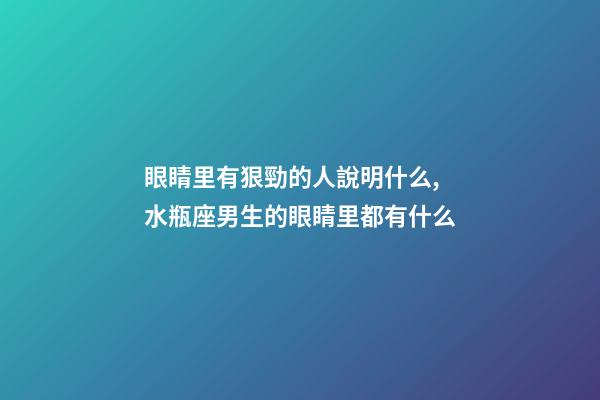 眼睛里有狠勁的人說明什么,水瓶座男生的眼睛里都有什么-第1張-觀點-玄機派