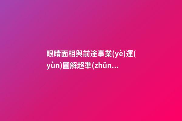眼睛面相與前途事業(yè)運(yùn)圖解超準(zhǔn)