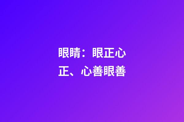 眼睛：眼正心正、心善眼善