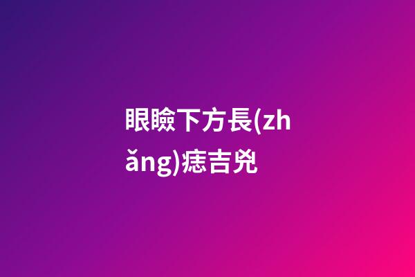 眼瞼下方長(zhǎng)痣吉兇