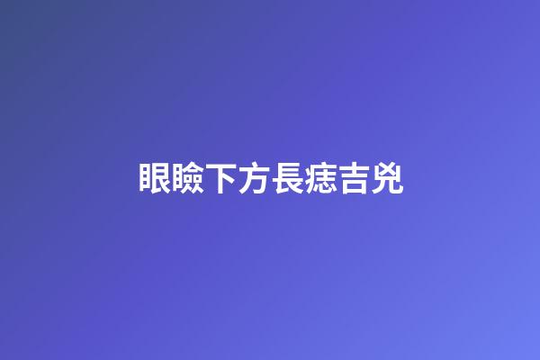 眼瞼下方長痣吉兇