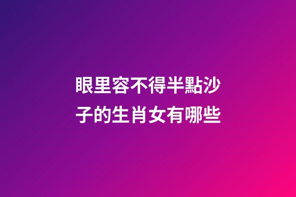 眼里容不得半點沙子的生肖女有哪些