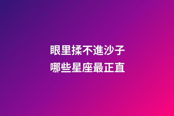 眼里揉不進沙子哪些星座最正直-第1張-星座運勢-玄機派
