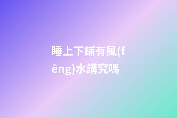 睡上下鋪有風(fēng)水講究嗎