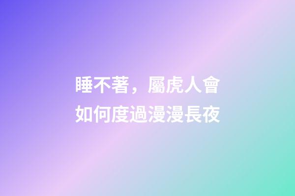 睡不著，屬虎人會如何度過漫漫長夜