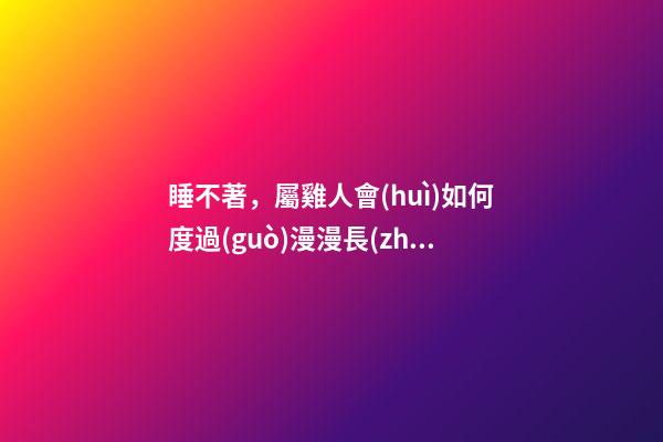 睡不著，屬雞人會(huì)如何度過(guò)漫漫長(zhǎng)夜