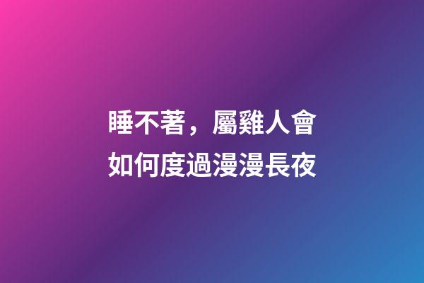 睡不著，屬雞人會如何度過漫漫長夜