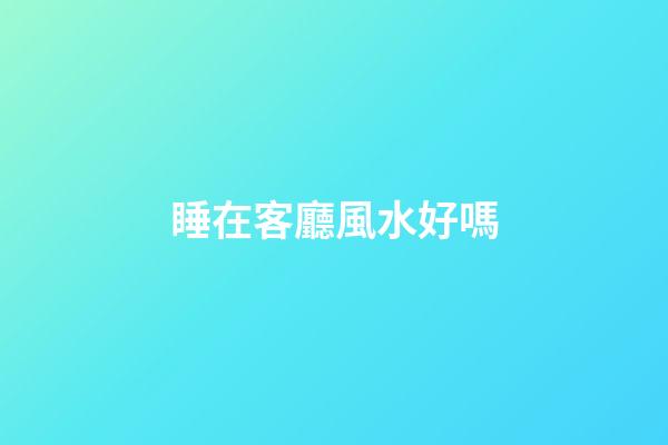 睡在客廳風水好嗎