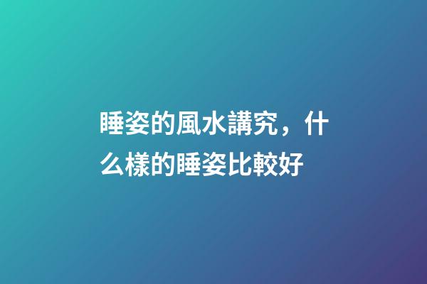 睡姿的風水講究，什么樣的睡姿比較好