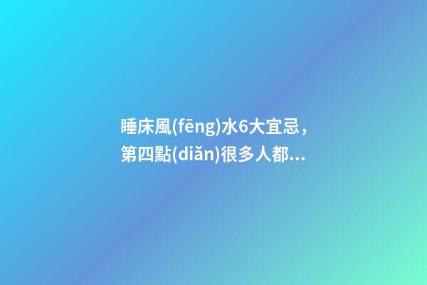 睡床風(fēng)水6大宜忌，第四點(diǎn)很多人都犯了
