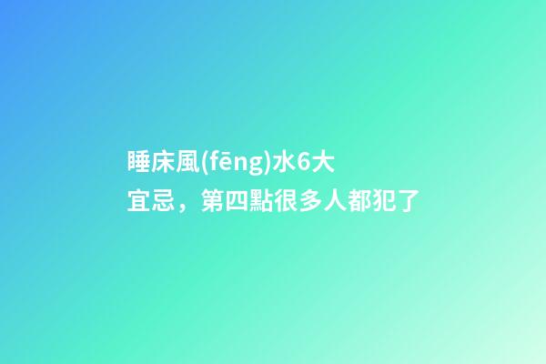 睡床風(fēng)水6大宜忌，第四點很多人都犯了