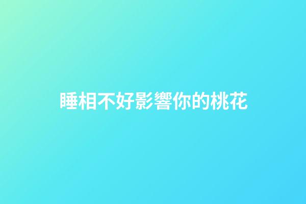 睡相不好影響你的桃花