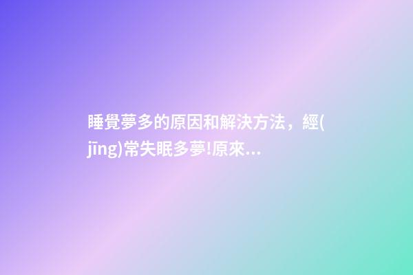 睡覺夢多的原因和解決方法，經(jīng)常失眠多夢!原來是這些原因造成的-第1張-觀點(diǎn)-玄機(jī)派