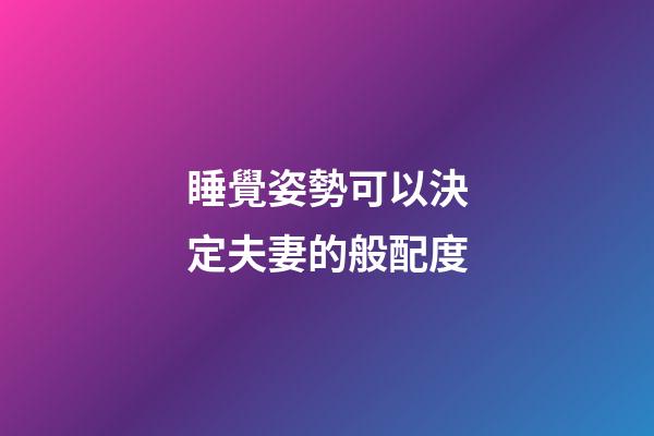 睡覺姿勢可以決定夫妻的般配度