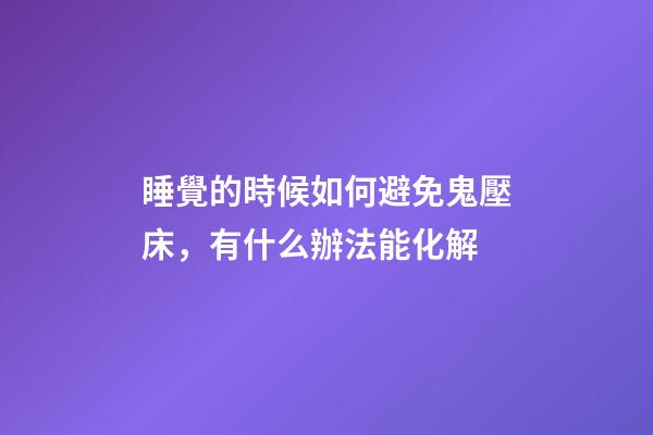 睡覺的時候如何避免鬼壓床，有什么辦法能化解