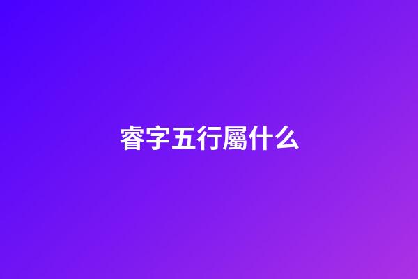 睿字五行屬什么
