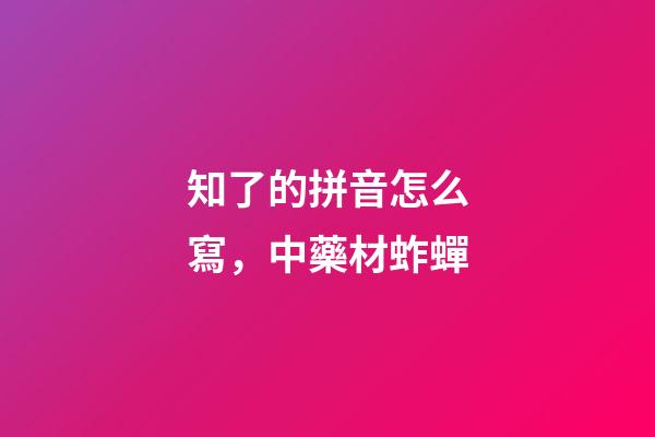 知了的拼音怎么寫，中藥材蚱蟬-第1張-觀點(diǎn)-玄機(jī)派