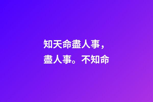 知天命盡人事，盡人事。不知命