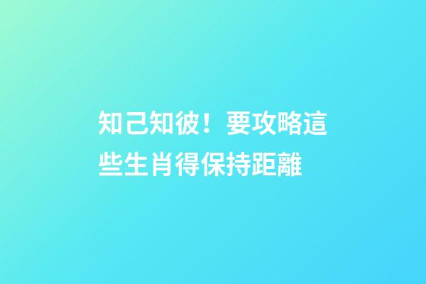 知己知彼！要攻略這些生肖得保持距離