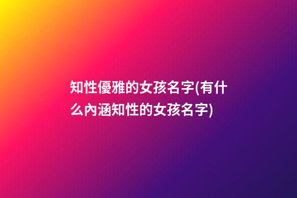 知性優雅的女孩名字(有什么內涵知性的女孩名字)