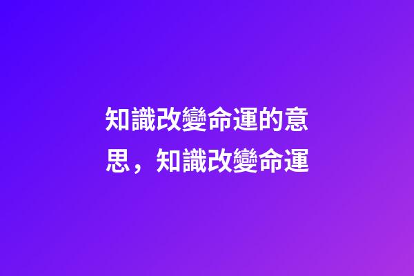 知識改變命運的意思，知識改變命運-第1張-觀點-玄機派