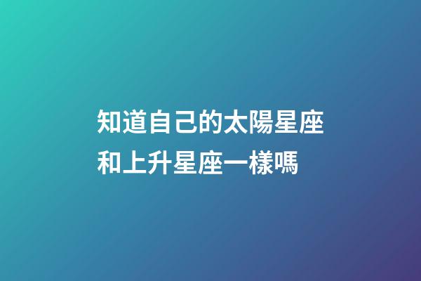 知道自己的太陽星座和上升星座一樣嗎-第1張-星座運(yùn)勢-玄機(jī)派