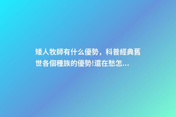 矮人牧師有什么優勢，科普經典舊世各個種族的優勢!還在愁怎么選職業的來對地方了-第1張-觀點-玄機派