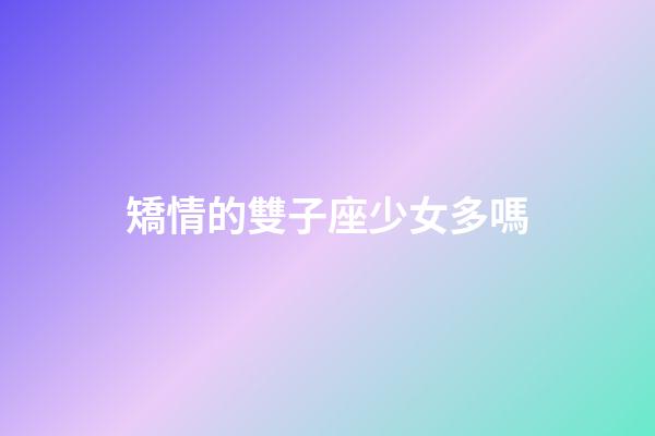 矯情的雙子座少女多嗎-第1張-星座運勢-玄機派