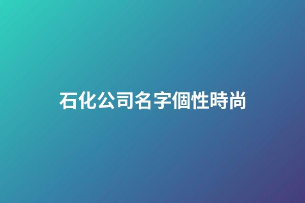 石化公司名字個性時尚