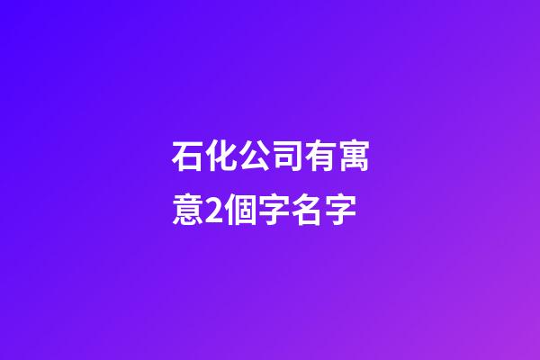 石化公司有寓意2個字名字