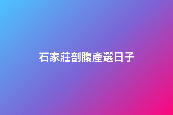 石家莊剖腹產選日子