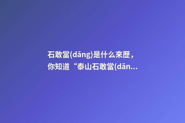 石敢當(dāng)是什么來歷，你知道“泰山石敢當(dāng)”背后的傳說嗎-第1張-觀點(diǎn)-玄機(jī)派