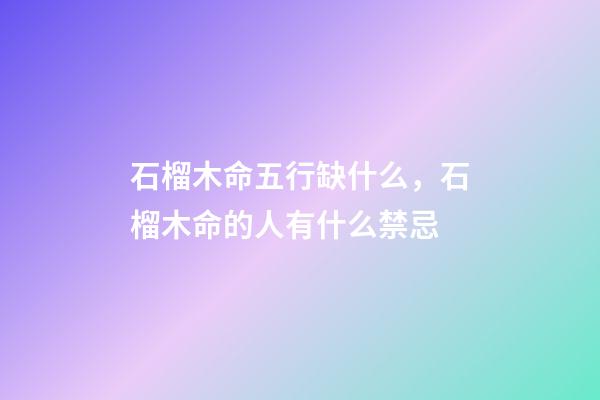 石榴木命五行缺什么，石榴木命的人有什么禁忌