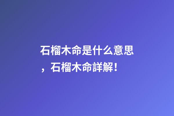 石榴木命是什么意思，石榴木命詳解！