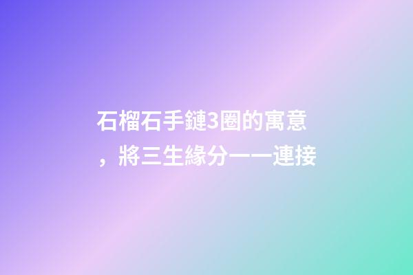 石榴石手鏈3圈的寓意，將三生緣分一一連接