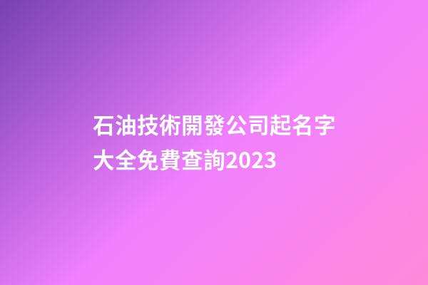 石油技術開發公司起名字大全免費查詢2023-第1張-公司起名-玄機派