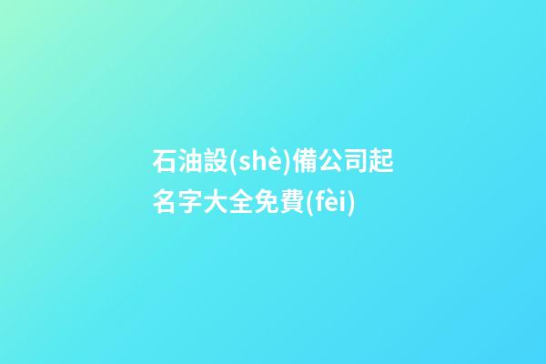 石油設(shè)備公司起名字大全免費(fèi)-第1張-公司起名-玄機(jī)派