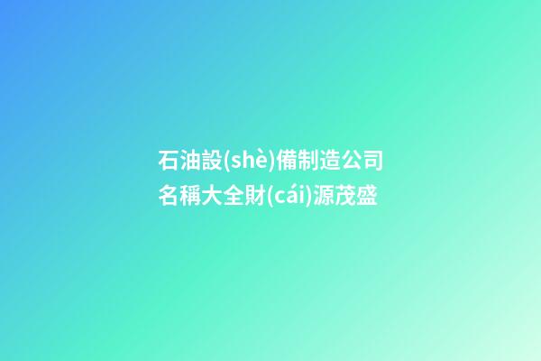 石油設(shè)備制造公司名稱大全財(cái)源茂盛