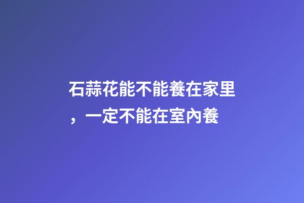 石蒜花能不能養在家里，一定不能在室內養-第1張-觀點-玄機派