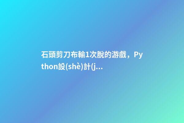 石頭剪刀布輸1次脫的游戲，Python設(shè)計(jì)一個(gè)石頭、剪刀、布游戲-第1張-觀點(diǎn)-玄機(jī)派