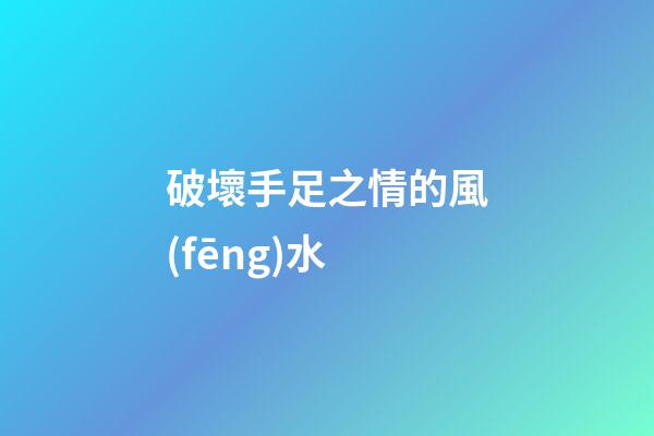 破壞手足之情的風(fēng)水