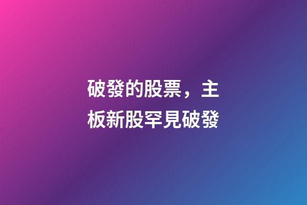 破發的股票，主板新股罕見破發-第1張-觀點-玄機派