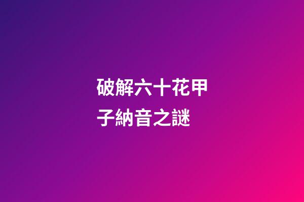 破解六十花甲子納音之謎