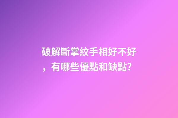 破解斷掌紋手相好不好，有哪些優點和缺點？
