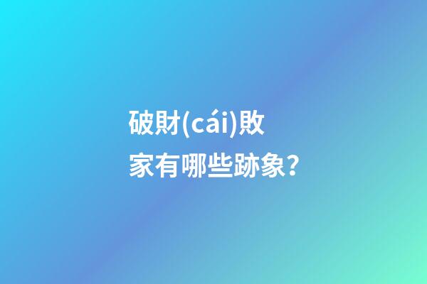 破財(cái)敗家有哪些跡象？