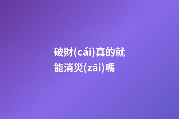 破財(cái)真的就能消災(zāi)嗎