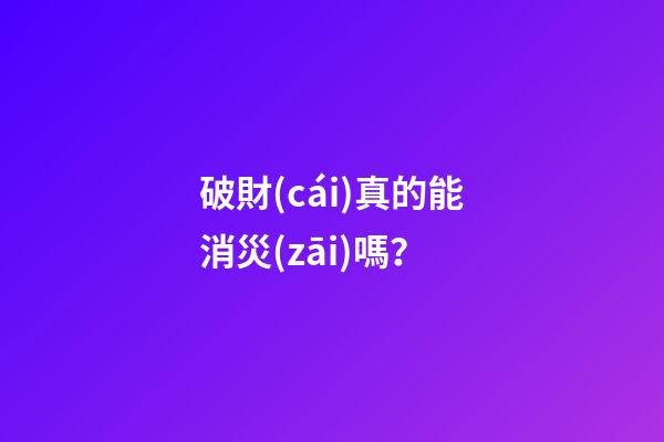 破財(cái)真的能消災(zāi)嗎？
