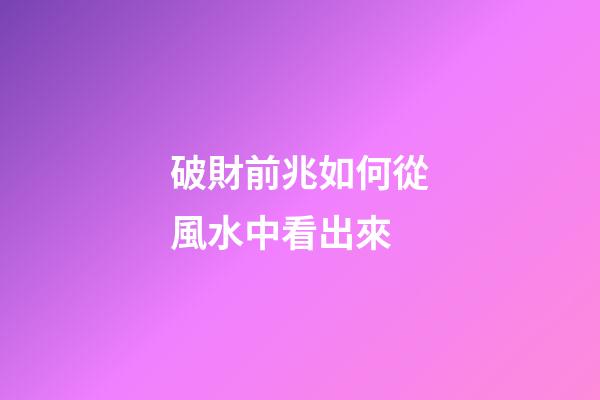 破財前兆如何從風水中看出來