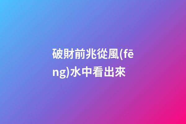 破財前兆從風(fēng)水中看出來